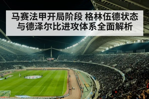 马赛法甲开局阶段 格林伍德状态与德泽尔比进攻体系全面解析 - stake