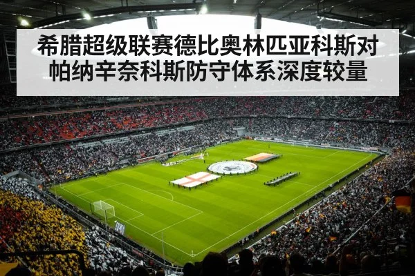 希腊超级联赛德比奥林匹亚科斯对帕纳辛奈科斯防守体系深度较量 - stake