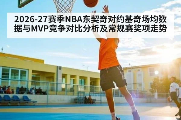 2026-27赛季NBA东契奇对约基奇场均数据与MVP竞争对比分析及常规赛奖项走势