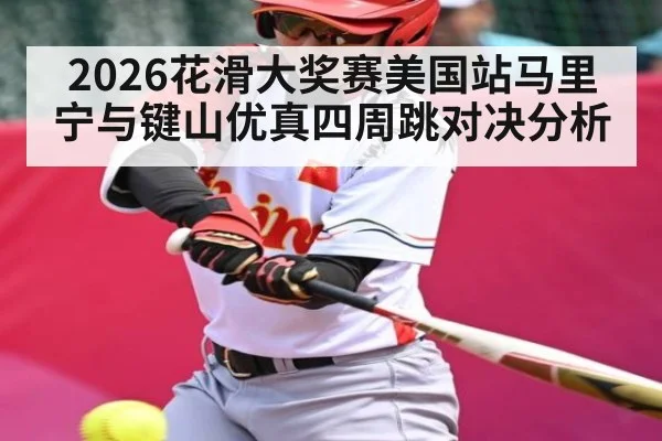 2026花滑大奖赛美国站马里宁与键山优真四周跳对决分析