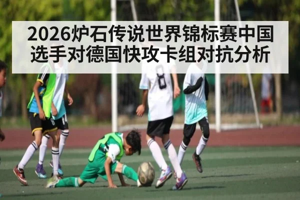 2026炉石传说世界锦标赛中国选手对德国快攻卡组对抗分析